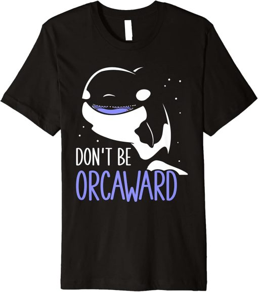 Don"t Be Orcaward Awkward Orcas Orca Humor Premium T-Shirt