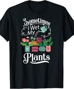 Sometimes I Wet My Plants design - Funny Gardening Gift T-Shirt